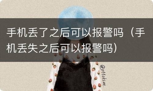 手机丢了之后可以报警吗（手机丢失之后可以报警吗）