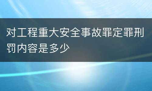 对工程重大安全事故罪定罪刑罚内容是多少