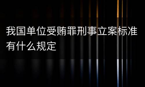 我国单位受贿罪刑事立案标准有什么规定