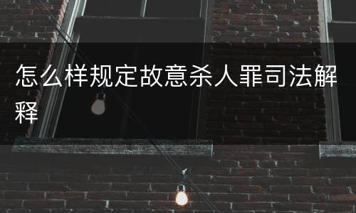 怎么样规定故意杀人罪司法解释