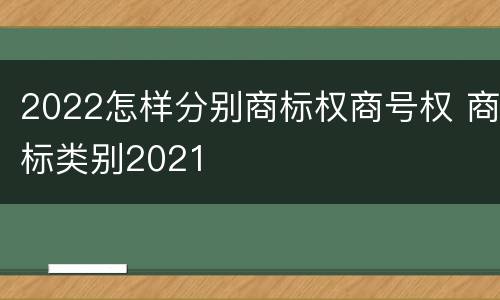 2022怎样分别商标权商号权 商标类别2021