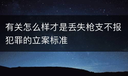 有关怎么样才是丢失枪支不报犯罪的立案标准