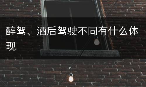 醉驾、酒后驾驶不同有什么体现