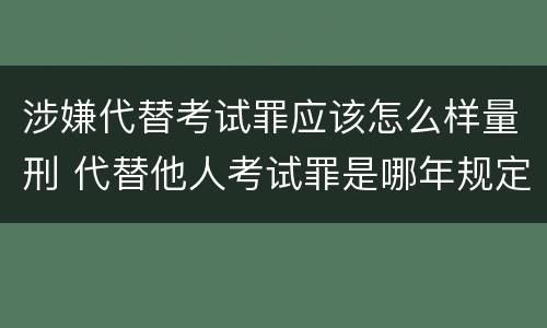涉嫌代替考试罪应该怎么样量刑 代替他人考试罪是哪年规定
