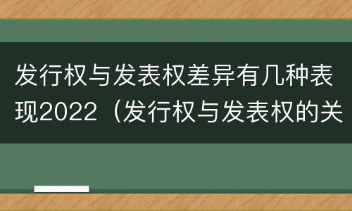 发行权与发表权差异有几种表现2022（发行权与发表权的关系）