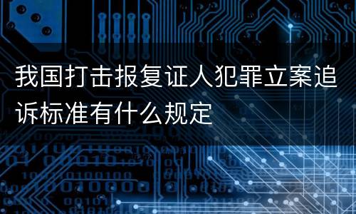 我国打击报复证人犯罪立案追诉标准有什么规定