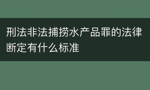 刑法非法捕捞水产品罪的法律断定有什么标准