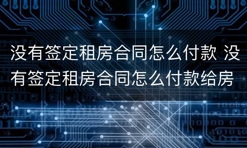 没有签定租房合同怎么付款 没有签定租房合同怎么付款给房东
