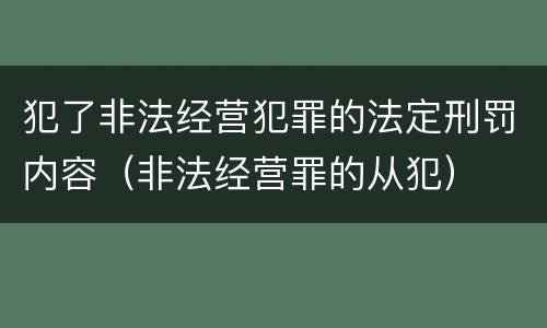 犯了非法经营犯罪的法定刑罚内容（非法经营罪的从犯）