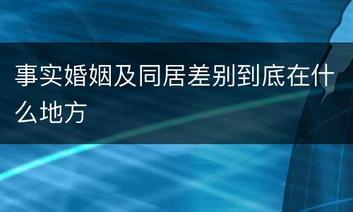 事实婚姻及同居差别到底在什么地方