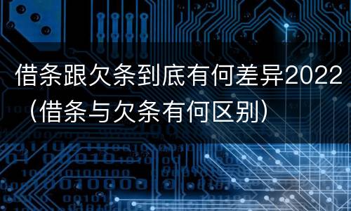 借条跟欠条到底有何差异2022（借条与欠条有何区别）