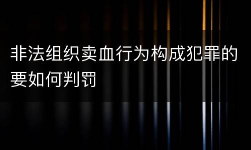 非法组织卖血行为构成犯罪的要如何判罚