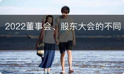 2022董事会、股东大会的不同
