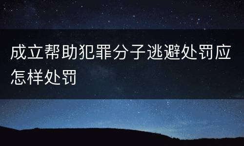 成立帮助犯罪分子逃避处罚应怎样处罚
