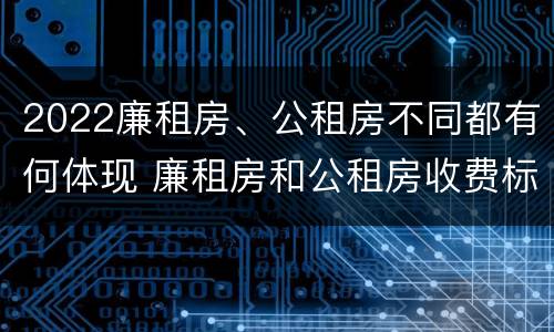 2022廉租房、公租房不同都有何体现 廉租房和公租房收费标准