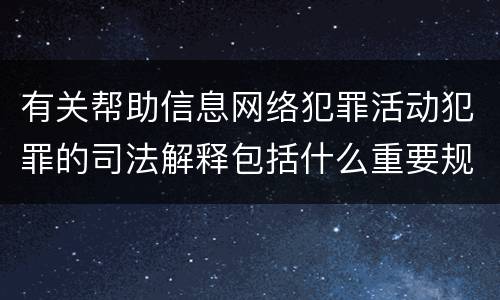 有关帮助信息网络犯罪活动犯罪的司法解释包括什么重要规定