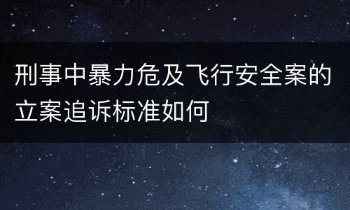 刑事中暴力危及飞行安全案的立案追诉标准如何