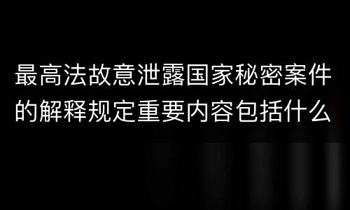 最高法故意泄露国家秘密案件的解释规定重要内容包括什么