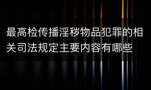 最高检传播淫秽物品犯罪的相关司法规定主要内容有哪些