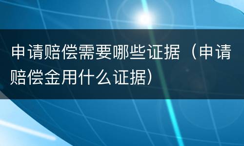 申请赔偿需要哪些证据（申请赔偿金用什么证据）