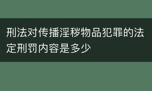 刑法对传播淫秽物品犯罪的法定刑罚内容是多少
