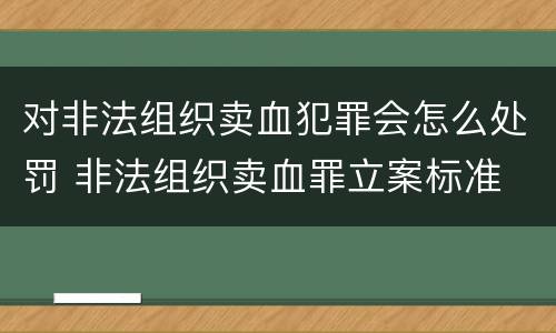 对非法组织卖血犯罪会怎么处罚 非法组织卖血罪立案标准
