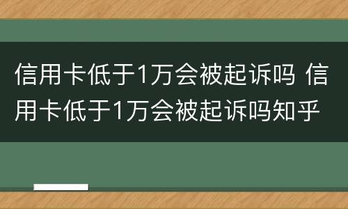 信用卡低于1万会被起诉吗 信用卡低于1万会被起诉吗知乎