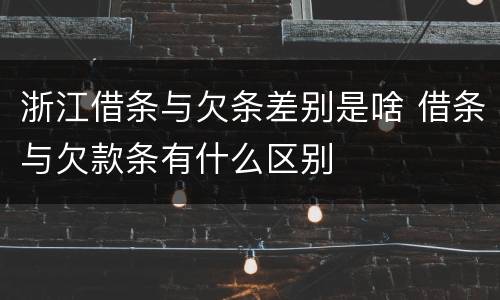 浙江借条与欠条差别是啥 借条与欠款条有什么区别