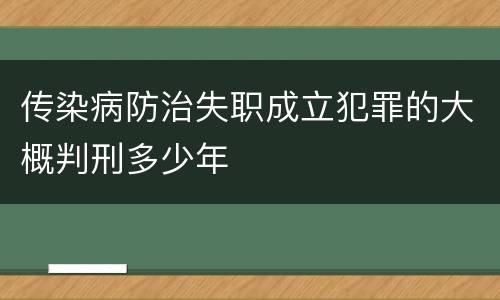 传染病防治失职成立犯罪的大概判刑多少年