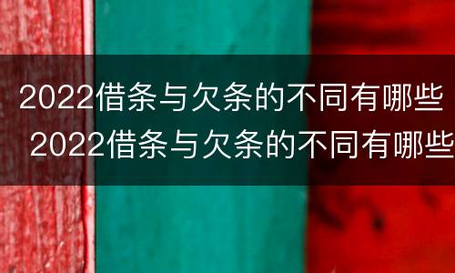 2022借条与欠条的不同有哪些 2022借条与欠条的不同有哪些法律规定