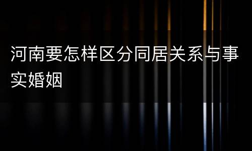 河南要怎样区分同居关系与事实婚姻