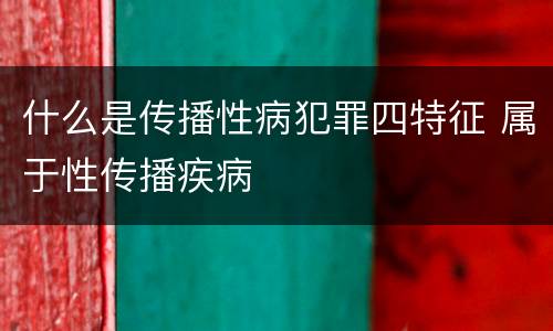 什么是传播性病犯罪四特征 属于性传播疾病