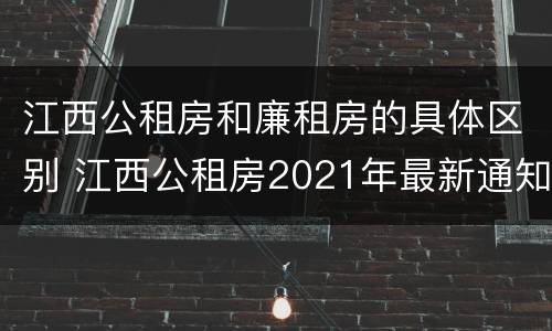 江西公租房和廉租房的具体区别 江西公租房2021年最新通知
