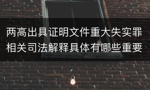 两高出具证明文件重大失实罪相关司法解释具体有哪些重要规定