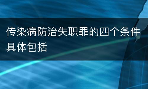 传染病防治失职罪的四个条件具体包括