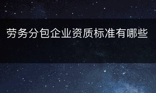 劳务分包企业资质标准有哪些