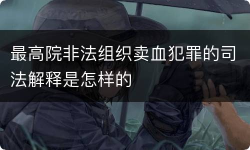 最高院非法组织卖血犯罪的司法解释是怎样的