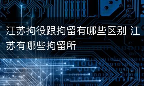 江苏拘役跟拘留有哪些区别 江苏有哪些拘留所