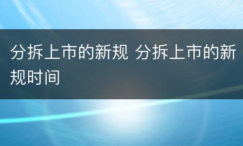 分拆上市的新规 分拆上市的新规时间