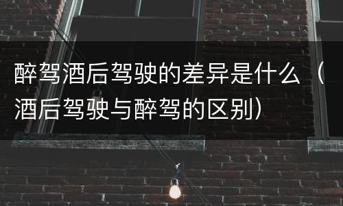醉驾酒后驾驶的差异是什么（酒后驾驶与醉驾的区别）