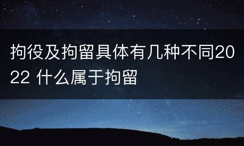 拘役及拘留具体有几种不同2022 什么属于拘留