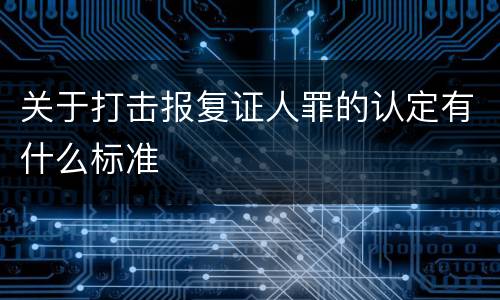 关于打击报复证人罪的认定有什么标准