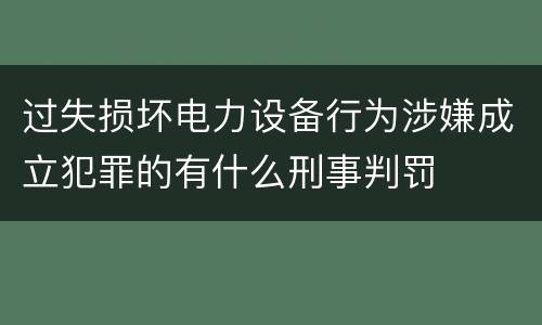 过失损坏电力设备行为涉嫌成立犯罪的有什么刑事判罚