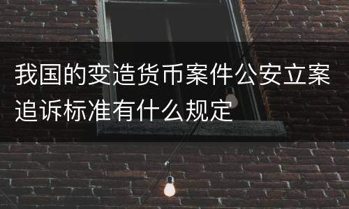 我国的变造货币案件公安立案追诉标准有什么规定