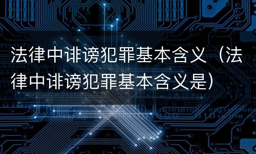 法律中诽谤犯罪基本含义（法律中诽谤犯罪基本含义是）