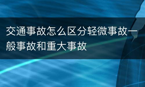 交通事故怎么区分轻微事故一般事故和重大事故