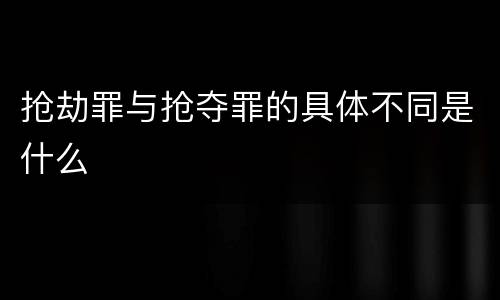 抢劫罪与抢夺罪的具体不同是什么