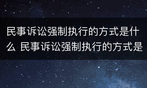 民事诉讼强制执行的方式是什么 民事诉讼强制执行的方式是什么意思