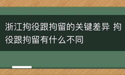 浙江拘役跟拘留的关键差异 拘役跟拘留有什么不同