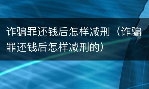 诈骗罪还钱后怎样减刑（诈骗罪还钱后怎样减刑的）